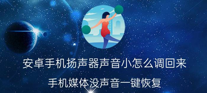 安卓手机扬声器声音小怎么调回来 手机媒体没声音一键恢复？